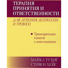 Терапия принятия и ответственности для лечения депрессии и тревоги: транскрипции сеансов с аннотациями. Хейс С., Тухиг М.П