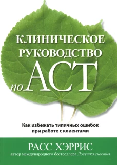 Клиническое руководство по ACT. Как избежать типичных ошибок при работе с клиентами. Хэррис Р.