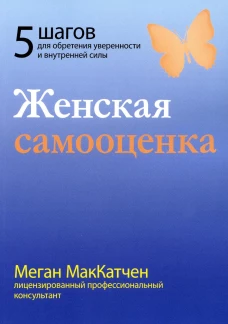 Женская самооценка. Пять шагов для обретения уверенности и внутренней силы. МакКатчен М.