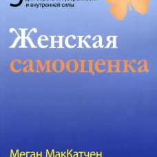 Женская самооценка. Пять шагов для обретения уверенности и внутренней силы. МакКатчен М.