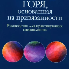 Терапия горя, основанная на привязанности. Руководство для практикующих специалистов. Космински Ф.С., Джордан Д.Р