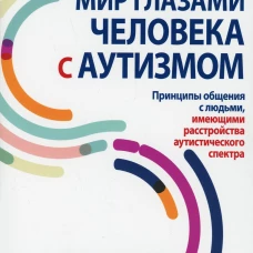 Мир глазами человека с аутизмом. Принципы общения с людьми, имеющими расстройства аутистического спектра. Вормер К.