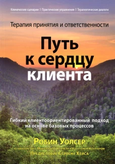 Терапия принятия и ответственности: путь к сердцу клиента. Гибкий клиентоориентированный подход на основе базовых процессов. Уолсер Р.Д., О\Коннелл М., Коултер К.