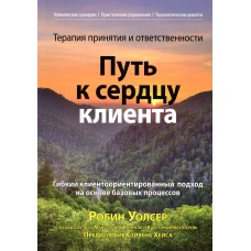 Терапия принятия и ответственности: путь к сердцу клиента. Гибкий клиентоориентированный подход на основе базовых процессов. Уолсер Р.Д., О\Коннелл М., Коултер К.