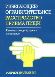 Избегающее/ограничительное расстройство приема пищи. Руководство для родных и опекунов. Брайант-Во Р