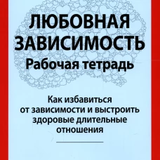 Любовная зависимость. Рабочая тетрадь. Как избавиться от зависимости и выстроить здоровые длительные отношения. Самуэльс Г.К.