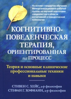 Когнитивно-поведенческая терапия, ориентированная на процесс. Теория и основные клинические профессиональные техники и навыки. Хейс С.С., Хофманн С.Г