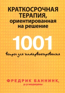 Краткосрочная терапия, ориентированная на решение. 1001 вопрос для интервьюирования. Баннинк Ф.