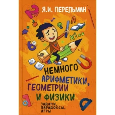 Немного арифметики, геометрии и физики. Задачи, парадоксы, игры. Перельман Я.И.