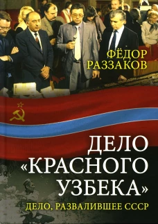 Дело &laquo;красного узбека&raquo;. Дело, развалившее СССР. Раззаков Ф.И.