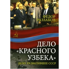 Дело &laquo;красного узбека&raquo;. Дело, развалившее СССР. Раззаков Ф.И.