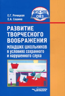 Развитие творческого воображения младших школьников в условиях сохранного и нарушенного слуха: Учебное пособие. 3-е изд., испр. и доп. Речицкая Е.Г., Сошина Е.А.