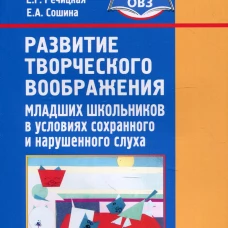 Развитие творческого воображения младших школьников в условиях сохранного и нарушенного слуха: Учебное пособие. 3-е изд., испр. и доп. Речицкая Е.Г., Сошина Е.А.