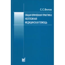 Общая врачебная практика: неотложная медицинская помощь: Учебное пособие. 8-е изд., перераб.и доп. Вялов С.С