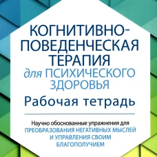 Когнитивно-поведенческая терапия для психического здоровья. Рабочая тетрадь. Научно обоснованные упражнения для преобразования негативных мыслей... Рего С., Фейдер С.
