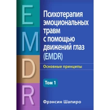 Психотерапия эмоциональных травм с помощью движений глаз (EMDR). Т. 1. Основные принципы. Шапиро Ф.