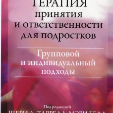 Терапия принятия и ответственности для подростков. Групповой и индивидуальный подходы. Таррелл Ш.Л., Белл М