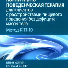 Краткосрочная когнитивно-поведенческая терапия для пациентов с расстройствами пищевого поведения без дифицита массы тела (метод КПТ-10). Уоллер Г., Тернер Х.М., Тэтхем М