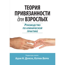 Теория привязанности для взрослых. Руководство по клинической практике. Дэнкуа А.Н., Берри К.