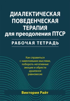 Диалектическая поведенческая терапия для преодоления ПТСР. Рабабочая тетрадь. Райт В