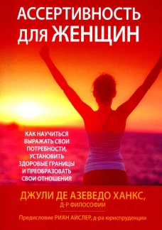Ассертивность для женщин: как научиться выражать свои потребности, установить здоровые границы и преобразовать свои отношения. Азеведо Ханкс Дж., де