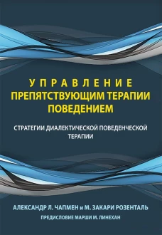 Управление препятствующим терапии поведением. Стратегии диалектической поведенческой терапии. Чапмен А.Л., Розенталь М.З.