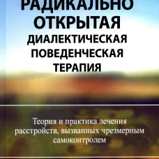 Радикально открытая диалектическая поведенческая терапия. Теория и практика лечения расстройств, вызванных чрезмерным самоконтролем. Линч Т.Р.