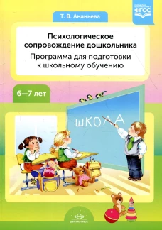 Психологическое сопровождение дошкольника. Программа для подготовки к школьному обучению. 6-7 лет. Ананьева Т.В.