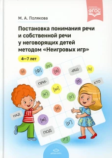 Постановка понимания речи и собственной речи у неговорящих детей методом «Неигровых игр». 4-7 лет. ФГОС. Полякова М.А.