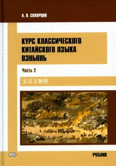 Курс классического китайского языка вэньянь. В 2 ч. Ч. 2: Учебник. Скворцов А.В.