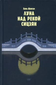Луна над рекой Сицзян: повести и рассказы. Хань Шаогу