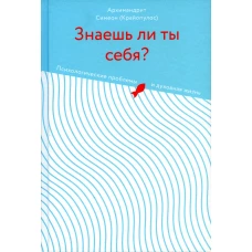 Знаешь ли ты себя? Психологические проблемы и духовная жизнь. Симеон (Крайопулос), архимандрит