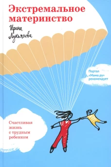 Экстремальное материнство. Счастливая жизнь с трудным ребенком. Лукьянова И.В.