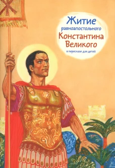 Житие равноапостольного Константина Великого в пересказе для детей. Шевченко О.В