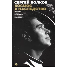 Космос в наследство. История первого в мире космонавта во втором поколении. Волков С.А.