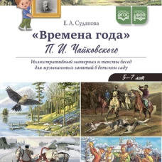 Времена года П.И. Чайковского. Иллюстративный материал и тексты бесед для музыкальных занятий в детском саду. 5-7 лет. Судакова Е.А.