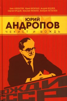 Юрий Андропов. Чекист и вождь. Хлобустов О.М., Васильев Ю.А., Ведяев А.Ю.