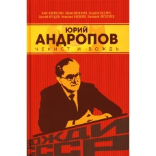 Юрий Андропов. Чекист и вождь. Хлобустов О.М., Васильев Ю.А., Ведяев А.Ю.