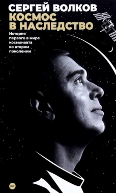 Космос в наследство. История первого в мире космонавта. Волков С.А.