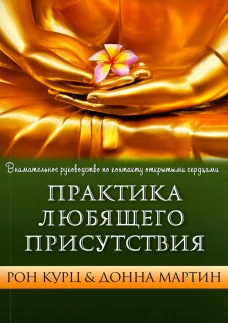 Практика Любящего Присутствия. Внимательное руководство по контакту и открытыми сердцами. Курц Р., Мартин Д