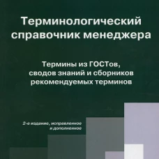 Терминологический справочник менеджера. Термины из ГОСТов, сводов знаний и сборников рекомендуемых терминов. 2-е изд. Испр.и доп. Сост. Калошин Н.Г.