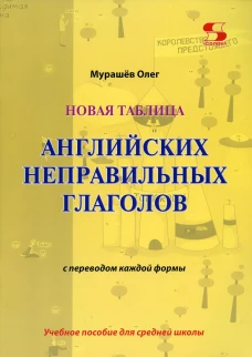 Новая таблица английских неправильных глаголов с переводом каждой формы: Учебное пособие для средней школы. Мурашев О.Н