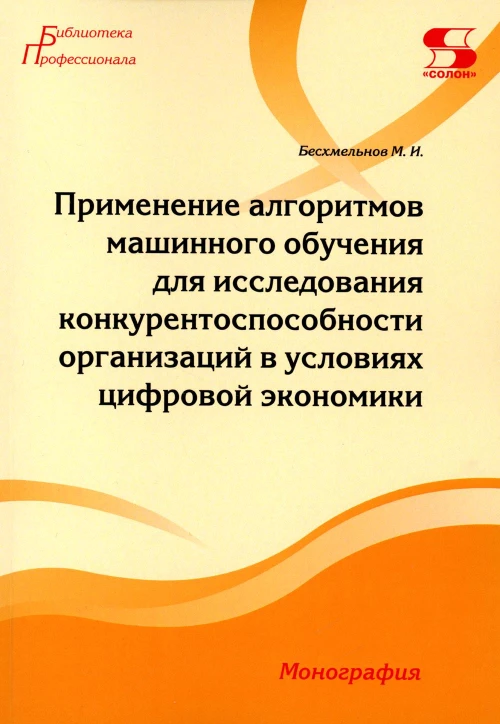 Применение алгоритмов машинного обучения для исследования конкурентоспособности организаций в условиях цифровой экономики: монография. Бесхмельнов М.И.