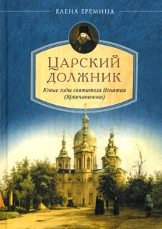Царский должник. Юные годы святителя Игнатия (Брянчанинова). Еремина Е.Н.