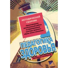 Педагогика здоровья. Методический сборник. Проектирование воспитательной работы по формированию культуры здорового образа жизни школьника.