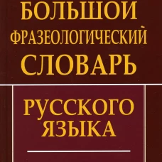 Большой фразеологический словарь русского языка.