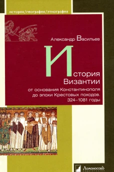 История Византии от основания Константинополя до эпохи Крестовых походов. 324-1081 годы. Васильев А.