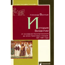 История Византии от основания Константинополя до эпохи Крестовых походов. 324-1081 годы. Васильев А.