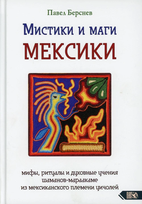 Мистики и маги Мексики. Мифы, ритуалы и духовные учения шаманов-мараакаме из мексиканского племени уичолей. Берснев П.В.
