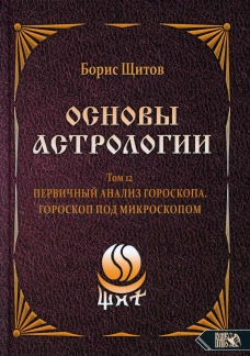 Основы Астрологии. Т. 12. Первичный анализ Гороскопа. Гороскоп под Микроскопом. Щитов Б.Б.